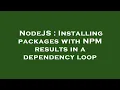 NodeJS Installing packages with NPM results in a dependency loop