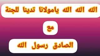 الله الله الله يا مولانا تدينا للجنة مع الصادق رسول الله  الله الله الله يا مولانا تدينا للجنة مع الصادق رسول الله