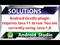 Android Gradle plugin requires Java 11 to run You are currently using Java 1 8 SOLUTIONS
