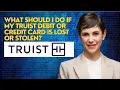 What should I do if my Truist debit or credit card is lost or stolen