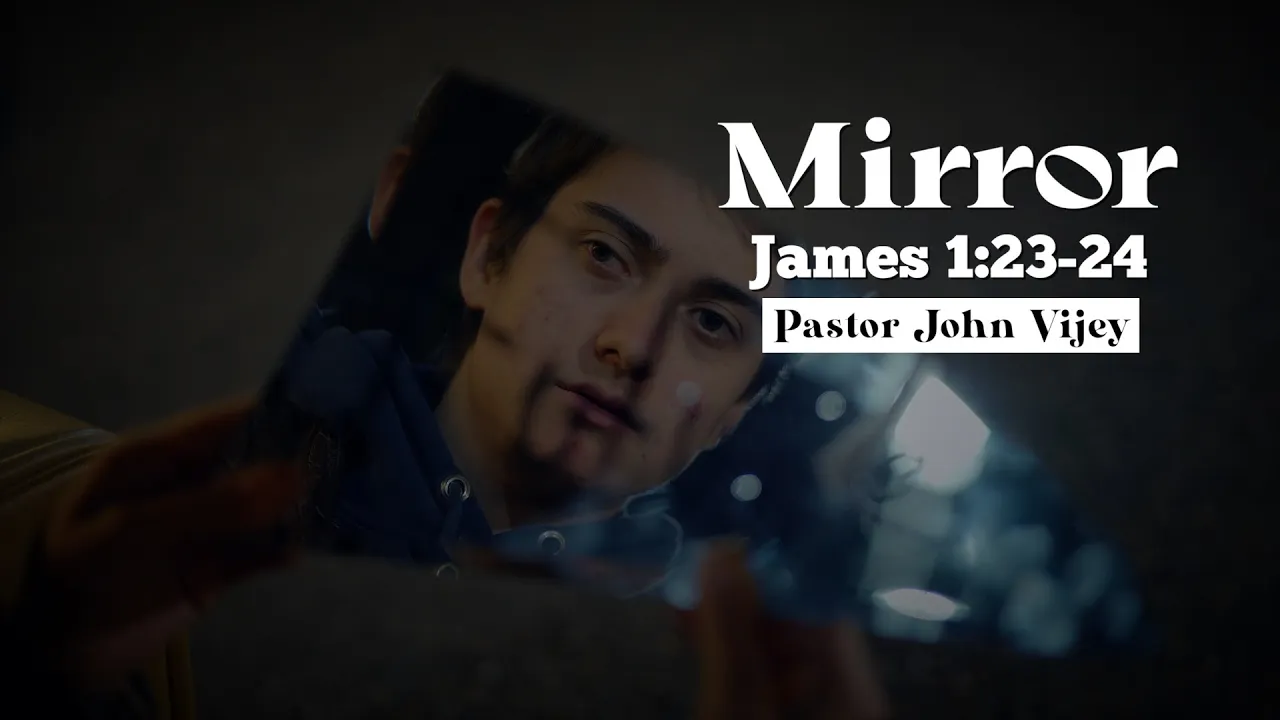 “Mirror” James 1:23 -24 / Moment Of Truth - Pastor John Vijey