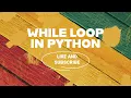 WHILE LOOP IN PYTHON