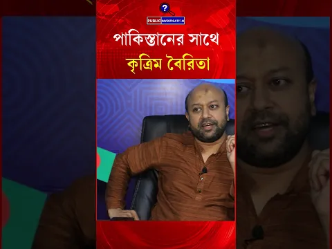 পাকিস্তানের সাথে কৃত্রিম বৈরিতা আমাদের ওপর বহু বছর ধরে চাপিয়ে দেওয়া হয়েছে" - Public Investigation