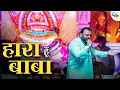 Download Lagu हारा हूँ बाबा पर तुझपे भरोसा है | Hara Hoon Baba Per Tujhpe Bharosa Hai | Kanhiya Mittal