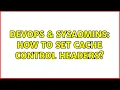 DevOps SysAdmins How to set cache control headers 2 Solutions