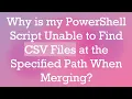 Why is my PowerShell Script Unable to Find CSV Files at the Specified Path When Merging