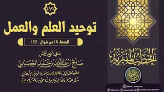 خطبة توحيد العلم والعمل ١٨ شوال ١٤٤٠ الشيخ صالح العصيمي 
