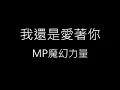【我還是愛著你 I still love you】MP魔幻力量《歌詞》