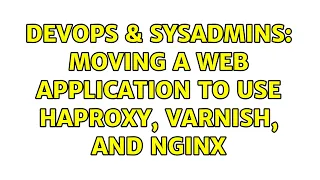 DevOps SysAdmins Moving a web application to use HAProxy Varnish and nginx