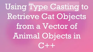 Using Type Casting to Retrieve Cat Objects from a Vector of Animal Objects in C