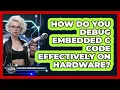 How Do You Debug Embedded C Code Effectively On Hardware - Electrical Engineering Essentials