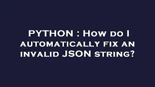 PYTHON How do I automatically fix an invalid JSON string