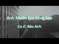 Download Lagu Anh Muốn Em Sống Sao - Bảo Anh | Nhạc trữ tình hay