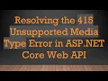Resolving the 415 Unsupported Media Type Error in ASP NET Core Web API