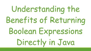 Understanding the Benefits of Returning Boolean Expressions Directly in Java