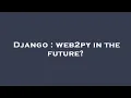 Django web2py in the future