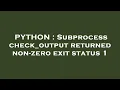 PYTHON Subprocess check - output returned non-zero exit status 1