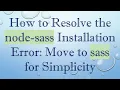 How to Resolve the node-sass Installation Error Move to sass for Simplicity