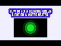 How to Fix a Blinking Green Light on a Water Heater - Troubleshooting Status Power Errors