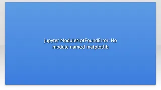 jupyter ModuleNotFoundError No module named matplotlib