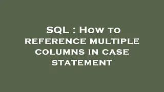 SQL How to reference multiple columns in case statement