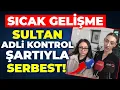 SON DAKİKA! SULTAN ADLİ KONTROL ŞARTIYLA SERBEST BIRAKILDI! TUĞBERK EMNİYETTE!