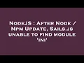 NodeJS After Node Npm Update Sails js unable to find module ini