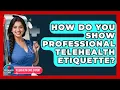 How Do You Show Professional Telehealth Etiquette - Telehealth Care Expert