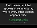 Find the element that appears once where every other element appears twice GeeksforGeeks
