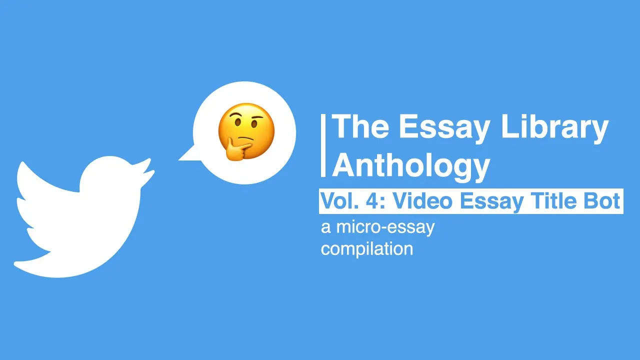 Volume 4 | "We Asked A Bot To Name 18 Video Essays"