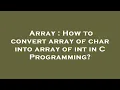 Array How to convert array of char into array of int in C Programming