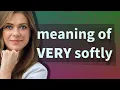 Very softly meaning of Very softly