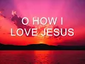 O How I Love Jesus