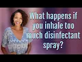 What happens if you inhale too much disinfectant spray