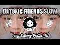 DJ TOXIC FRIENDS SLOW BEAT REMIX TIKTOK VIRAL YANG KALIAN CARI