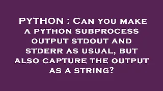 PYTHON Can you make a python subprocess output stdout and stderr as usual but also capture the ou