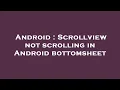 Android Scrollview not scrolling in Android bottomsheet