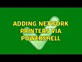 Adding Network Printers via Powershell