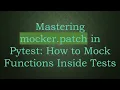 Mastering mocker patch in Pytest How to Mock Functions Inside Tests