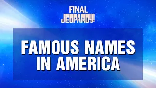 Famous Names in America Final Jeopardy JEOPARDY