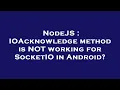 NodeJS IOAcknowledge method is NOT working for SocketIO in Android
