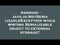 Android java io NotSerializableException while writing Serializable object to external storage