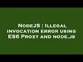 NodeJS Illegal invocation error using ES6 Proxy and node js
