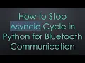 How to Stop Asyncio Cycle in Python for Bluetooth Communication