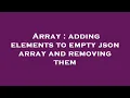 Array adding elements to empty json array and removing them