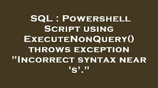 SQL Powershell Script using ExecuteNonQuery throws exception Incorrect syntax near s