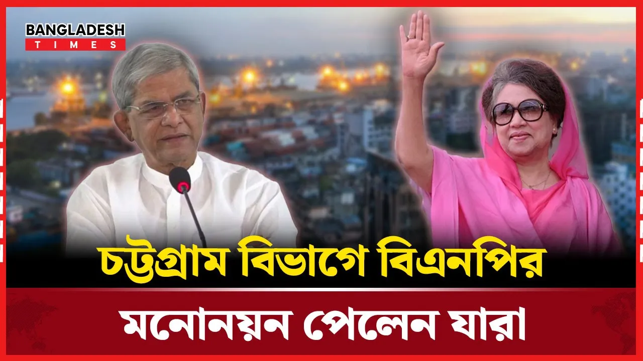 চট্টগ্রাম বিভাগে বিএনপির মনোনয়ন পেলেন যারা