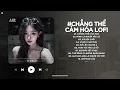 Download Lagu Chẳng Thể Cảm Hóa Lofi - Kể Từ Ngày Đổ Vỡ Anh Vội Xóa Hết Đi Mộng Mơ - Nhạc Chill TikTok 2025