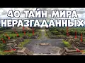 40 ТАЙН МИРА, ВСЁ ЕЩЁ НЕ РАЗГАДАННЫХ