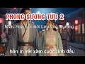 Lagu PHONG SƯƠNG TỬU 2 | Cuộc tình đầu bể dâu không thắm vôi,từng khắc tên nhau vào trong tim